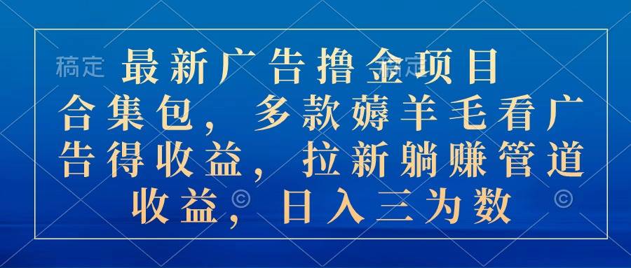 最新广告撸金项目合集包，多款薅羊毛看广告收益 拉新管道收益，日入三为数-先锋思维