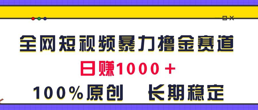 全网短视频暴力撸金赛道，日入1000＋！原创玩法，长期稳定-先锋思维