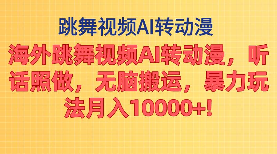 海外跳舞视频AI转动漫，听话照做，无脑搬运，暴力玩法 月入10000+-先锋思维