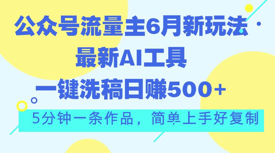 公众号流量主6月新玩法，最新AI工具一键洗稿单号日赚500+，5分钟一条作…-先锋思维