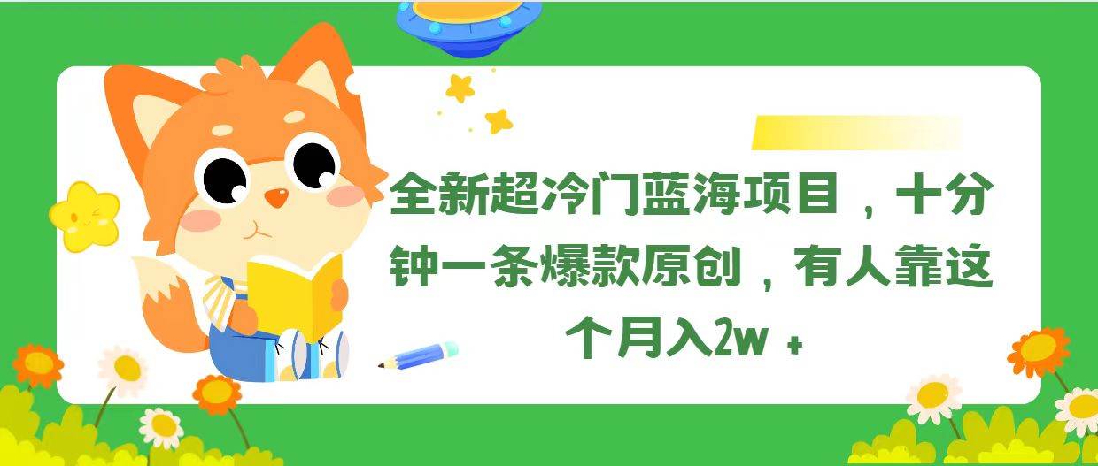 全新超冷门蓝海项目，十分钟一条爆款原创，有人靠这个月入2w＋-先锋思维