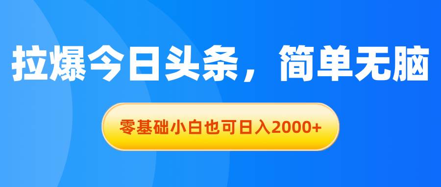 拉爆今日头条，简单无脑，零基础小白也可日入2000+-先锋思维