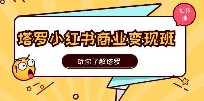 塔罗小红书商业变现实操班，玩你了解塔罗，玩转小红书塔罗变现（10节课）-先锋思维