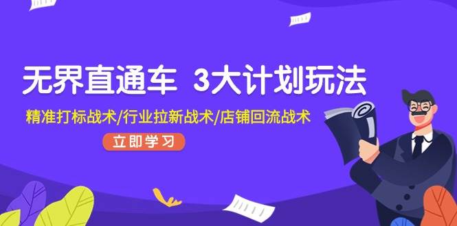 无界直通车 3大计划玩法，精准打标战术/行业拉新战术/店铺回流战术-先锋思维