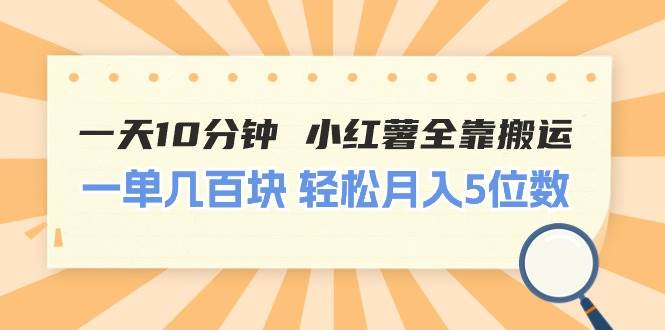 一天10分钟 小红薯全靠搬运  一单几百块 轻松月入5位数-先锋思维