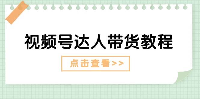 视频号达人带货教程：达人剧情打法+达人带货广告-先锋思维