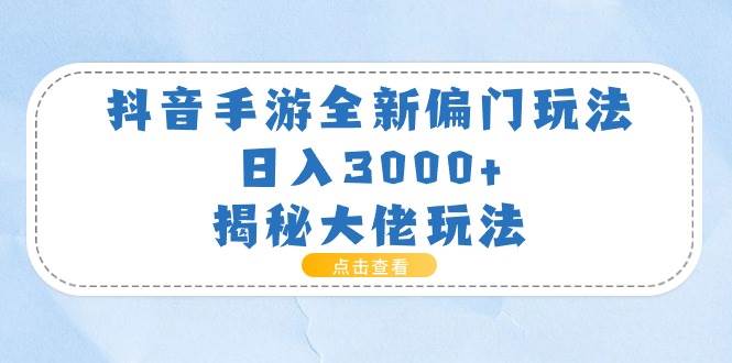 抖音手游全新偏门玩法，日入3000+，揭秘大佬玩法-先锋思维