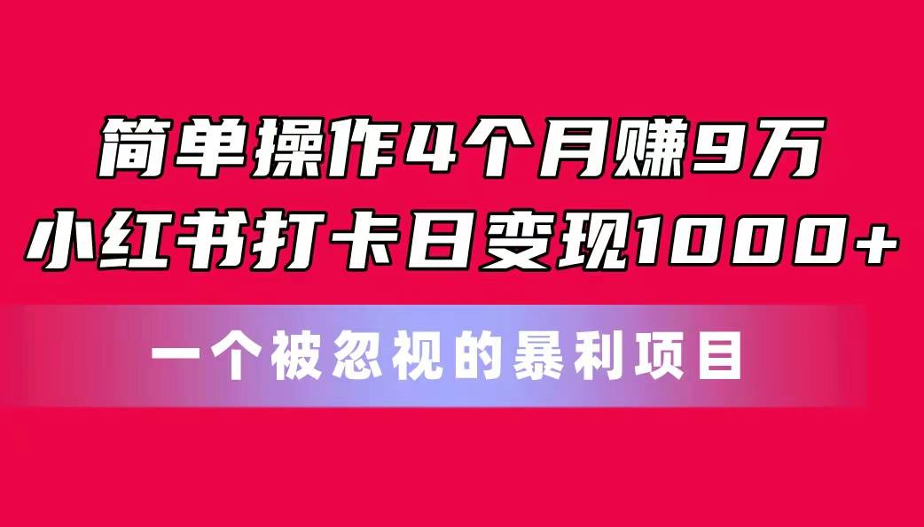 简单操作4个月赚9万！小红书打卡日变现1000+！一个被忽视的暴力项目-先锋思维