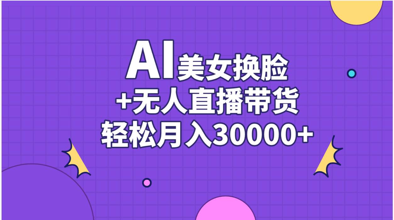 AI美女换脸视频结合无人直播带货，随便月入30000+-先锋思维