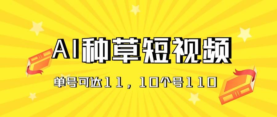 AI种草单账号日收益11元（抖音，快手，视频号），10个就是110元-先锋思维