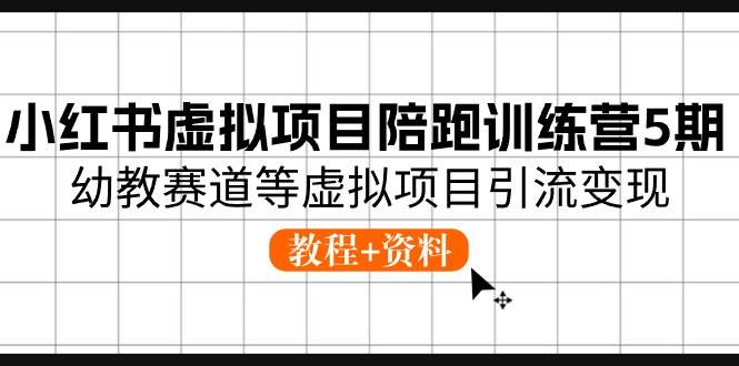 小红书虚拟项目陪跑训练营5期，幼教赛道等虚拟项目引流变现 (教程+资料)-先锋思维