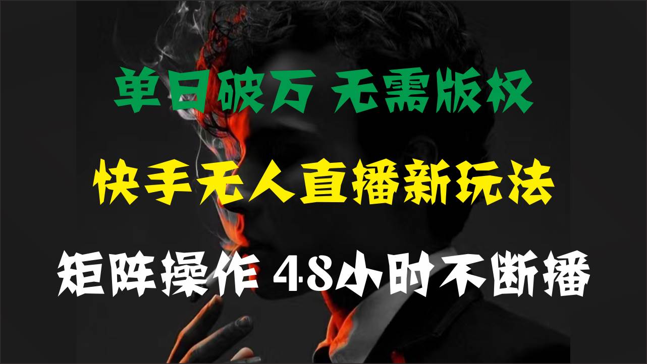 单日破万，快手无人直播新玩法，无需版权，支持矩阵操作，48小时不断播-先锋思维