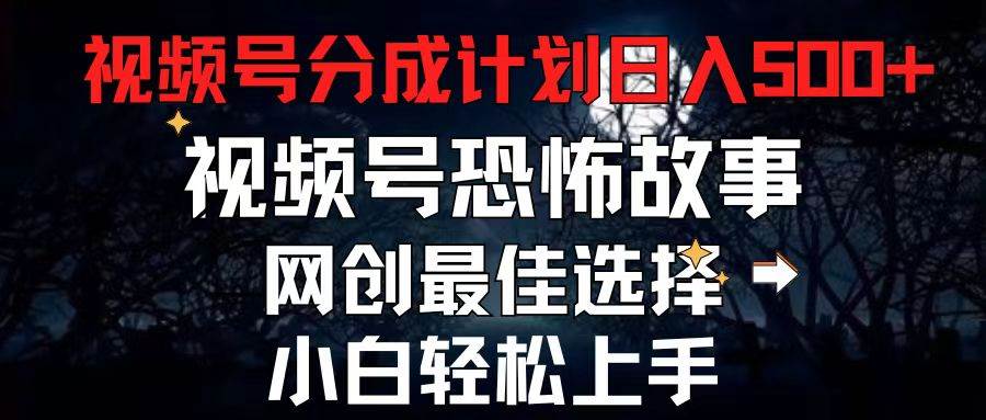 2024最新视频号分成计划，每天5分钟轻松月入500+，恐怖故事赛道,-先锋思维