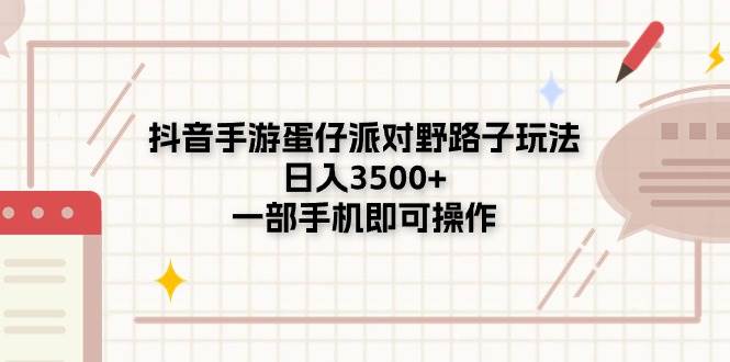 抖音手游蛋仔派对野路子玩法，日入3500+，一部手机即可操作-先锋思维