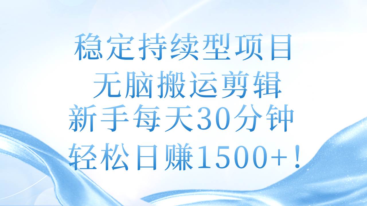 稳定持续型项目，无脑搬运剪辑，新手每天30分钟，轻松日赚1500+！-先锋思维