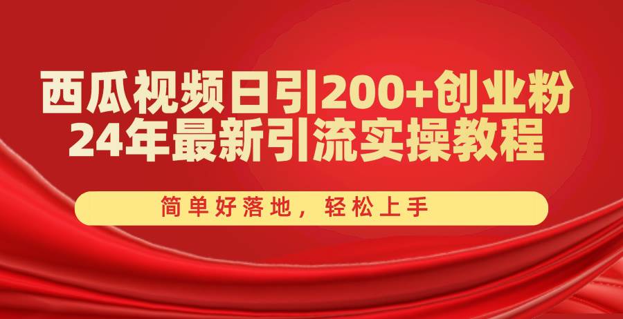 西瓜视频日引200+创业粉，24年最新引流实操教程，简单好落地，轻松上手-先锋思维