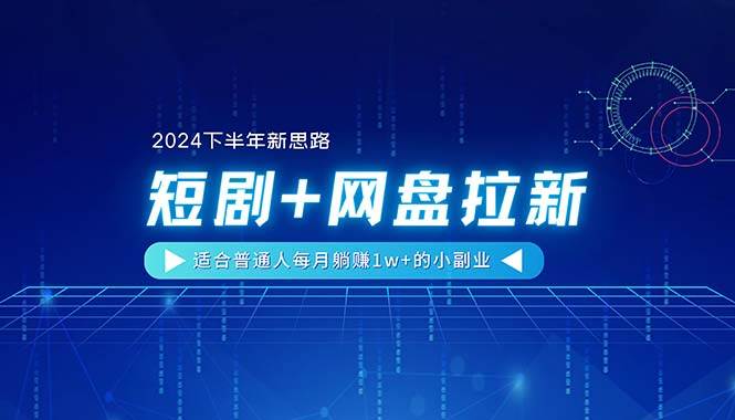 【2024下半年新思路】短剧+网盘拉新，适合普通人每月躺赚1w+的小副业-先锋思维