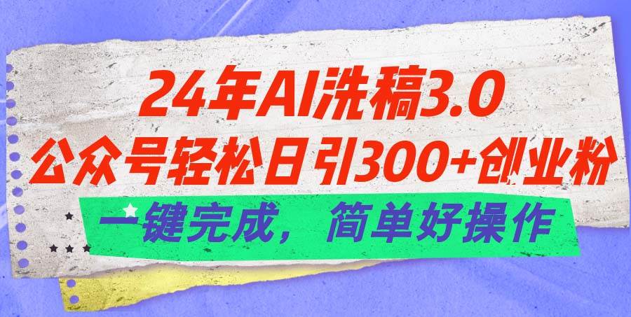 24年Ai洗稿3.0，公众号轻松日引300+创业粉，一键完成，简单好操作-先锋思维