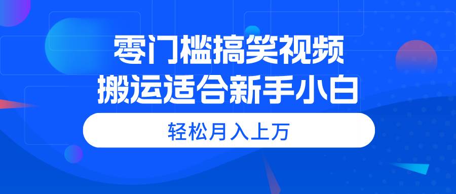 零门槛搞笑视频搬运，轻松月入上万，适合新手小白-先锋思维