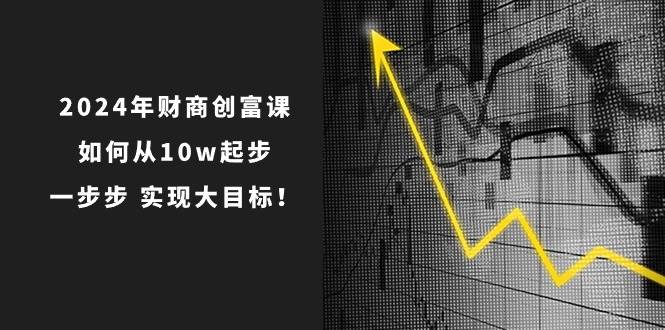 2024年 财商-创富课：如何从10w起步，一步步 实现大目标！-先锋思维