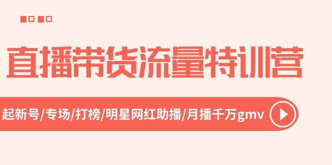 直播带货流量特训营，起新号-专场-打榜-明星网红助播 月播千万gmv（52节）-先锋思维