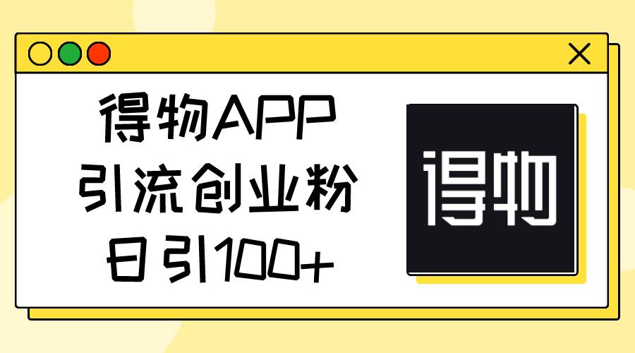 得物APP引流创业粉，日引100+-先锋思维