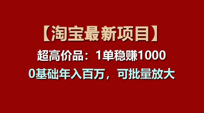 【淘宝项目】超高价品：1单赚1000多，0基础年入百万，可批量放大-先锋思维