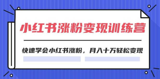 2024小红书涨粉变现训练营，快速学会小红书涨粉，月入十万轻松变现(40节)-先锋思维