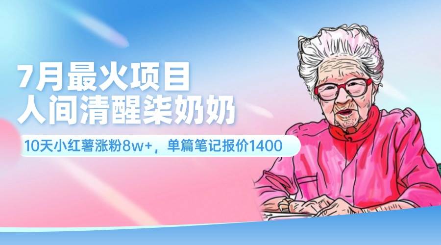 7月最火项目，人间清醒柒奶奶，10天小红薯涨粉8w+，单篇笔记报价1400.-先锋思维