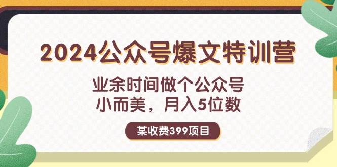 某收费399元-2024公众号爆文特训营：业余时间做个公众号 小而美 月入5位数-先锋思维