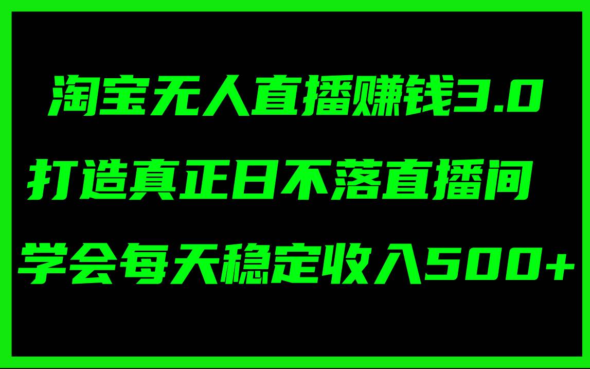 淘宝无人直播赚钱3.0，打造真正日不落直播间 ，学会每天稳定收入500+-先锋思维