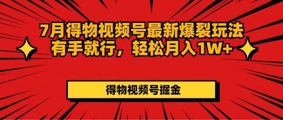 7月得物视频号最新爆裂玩法有手就行，轻松月入1W+-先锋思维