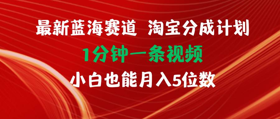 最新蓝海项目淘宝分成计划1分钟1条视频小白也能月入五位数-先锋思维