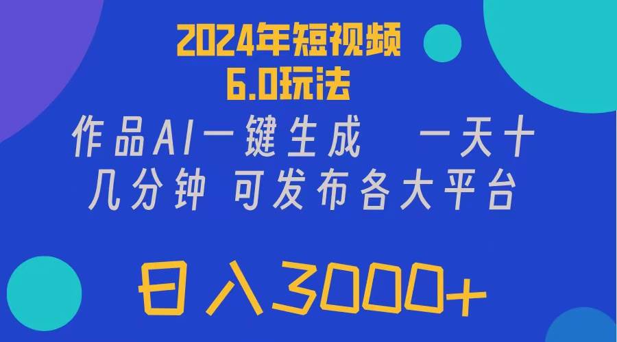 2024年短视频6.0玩法，作品AI一键生成，可各大短视频同发布。轻松日入3…-先锋思维