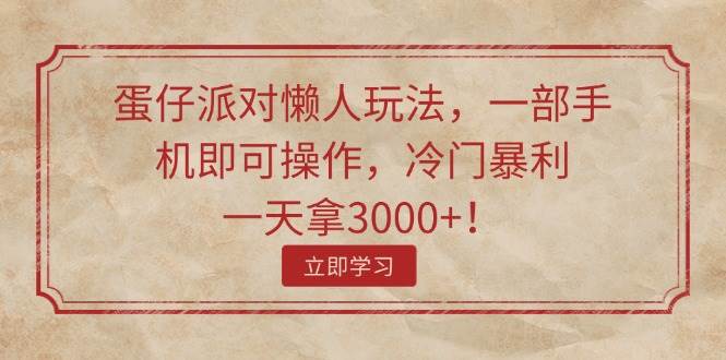 蛋仔派对懒人玩法，一部手机即可操作，冷门暴利，一天拿3000+！-先锋思维