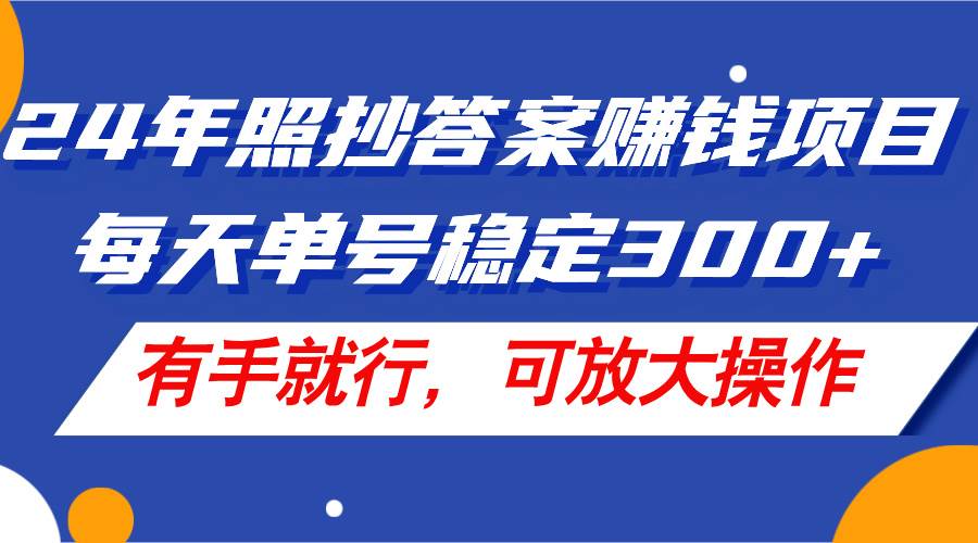 24年照抄答案赚钱项目，每天单号稳定300+，有手就行，可放大操作-先锋思维