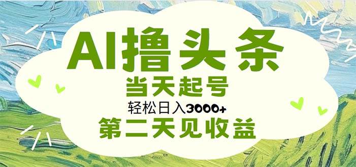 AI撸头条，轻松日入3000+无脑操作，当天起号，第二天见收益-先锋思维