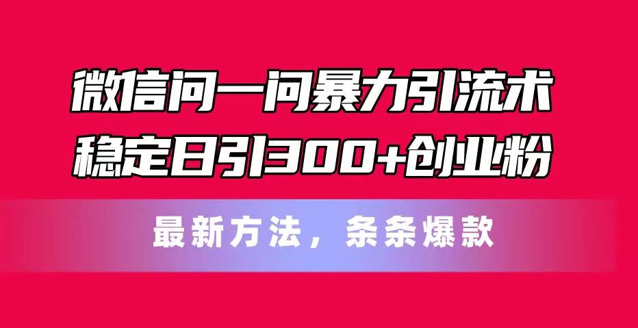 微信问一问暴力引流术，稳定日引300+创业粉，最新方法，条条爆款-先锋思维