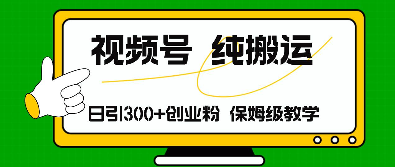 视频号纯搬运日引流300+创业粉，日入4000+-先锋思维