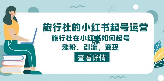 旅行社的小红书起号运营课，旅行社在小红书如何起号、涨粉、引流、变现-先锋思维