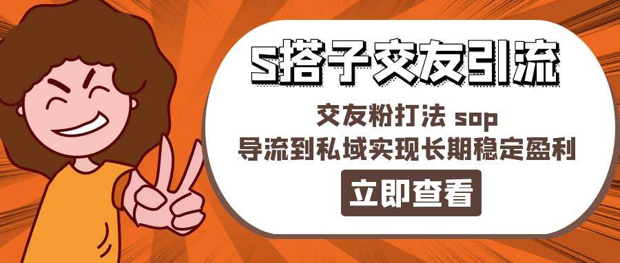 某收费888-S搭子交友引流，交友粉打法 sop，导流到私域实现长期稳定盈利-先锋思维