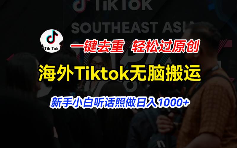 海外Tiktok短视频无脑搬运，一键去重轻松过原创，新手小白听话照做日入…-先锋思维