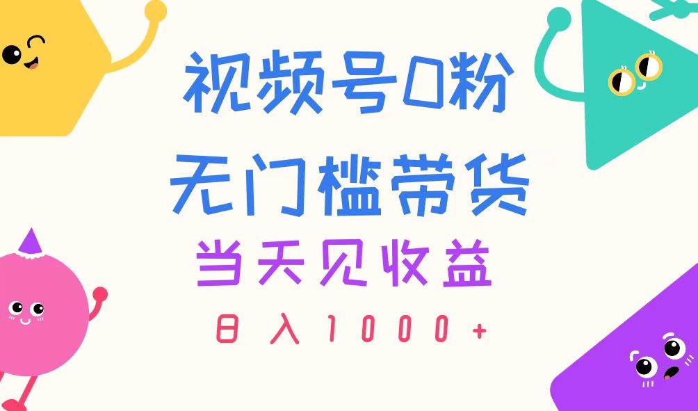 视频号0粉无门槛带货，当天见收益，日入1000+-先锋思维