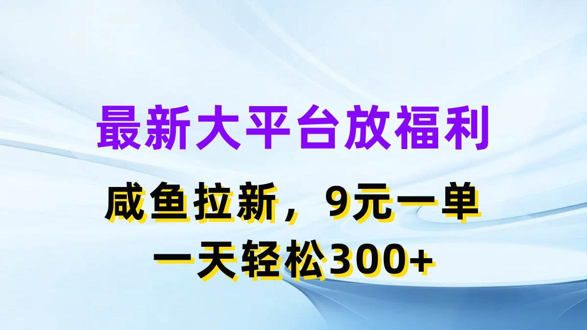 最新蓝海项目，闲鱼平台放福利，拉新一单9元，轻轻松松日入300+-先锋思维