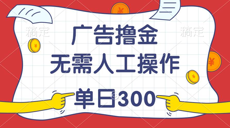 最新教程！广告撸金，无需人工操作，单日收入300+-先锋思维