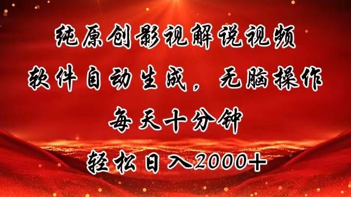 纯原创影视解说视频，软件自动生成，无脑操作，每天十分钟，轻松日入2000+-先锋思维