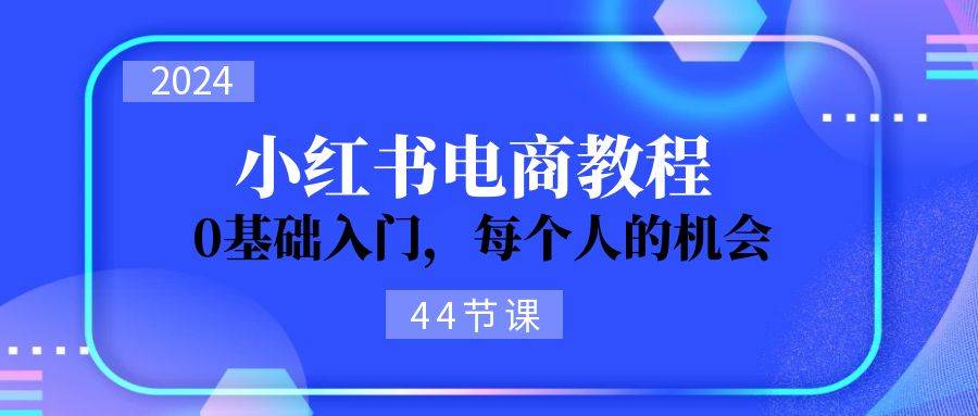 2024从0-1学习小红书电商，0基础入门，每个人的机会（44节）-先锋思维