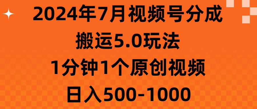 2024年7月视频号分成搬运5.0玩法，1分钟1个原创视频，日入500-1000-先锋思维