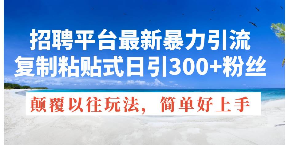 招聘平台最新暴力引流，复制粘贴式日引300+粉丝，颠覆以往垃圾玩法，简…-先锋思维