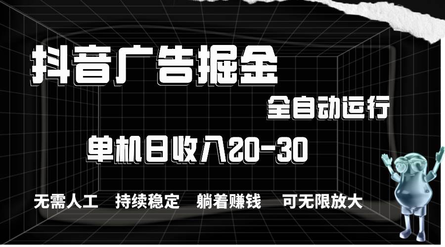 抖音广告掘金，单机产值20-30，全程自动化操作-先锋思维